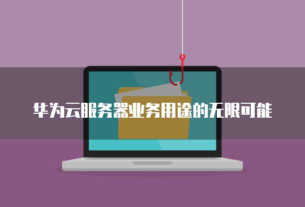 华为云服务器业务用途的无限可能