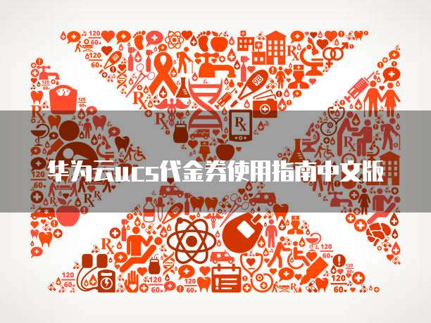 华为云ucs代金券使用指南中文版