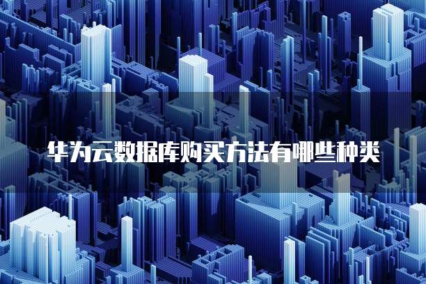 华为云数据库购买方法有哪些种类