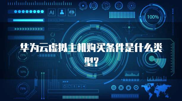 华为云虚拟主机购买条件是什么类型?