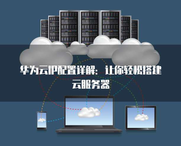 华为云IP配置详解:让你轻松搭建云服务器