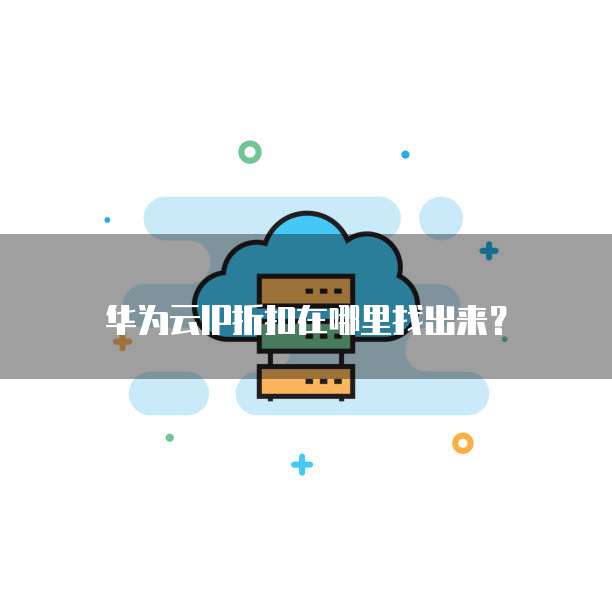华为云IP折扣在哪里找出来？