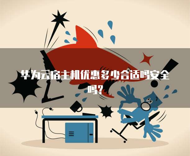 华为云宿主机优惠多少合适吗安全吗?