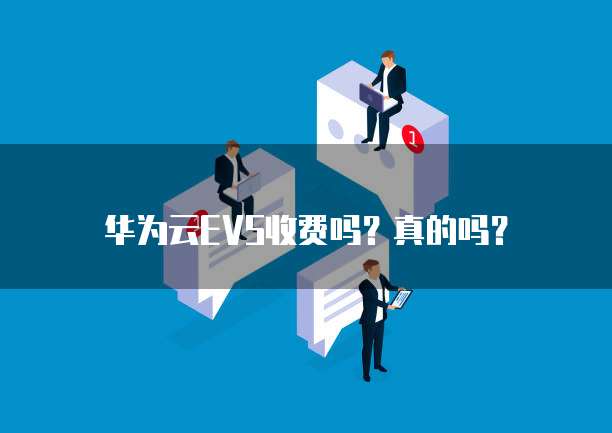 华为云EVS收费吗?真的吗?