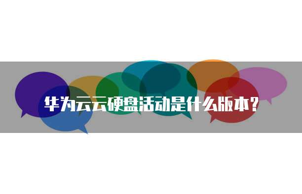 华为云云硬盘活动是什么版本?