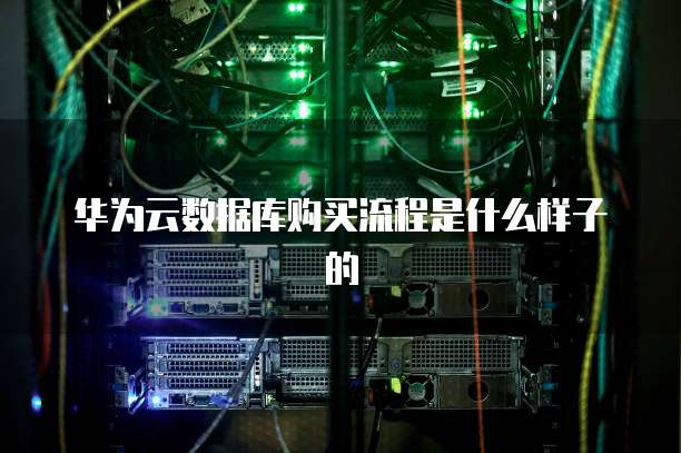 华为云数据库购买流程是什么样子的