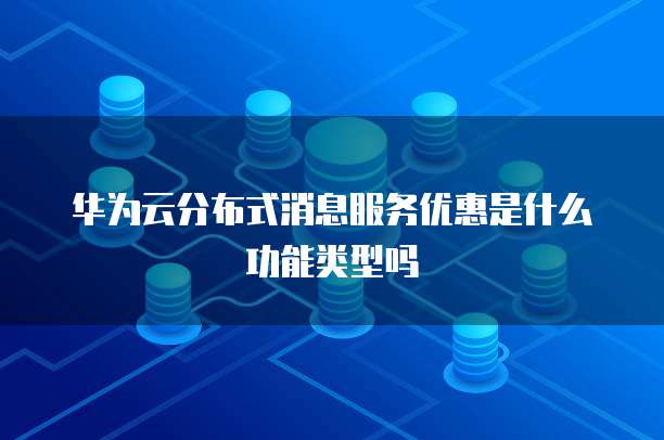 华为云分布式消息服务优惠是什么功能类型吗