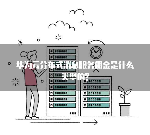 华为云分布式消息服务佣金是什么类型的?