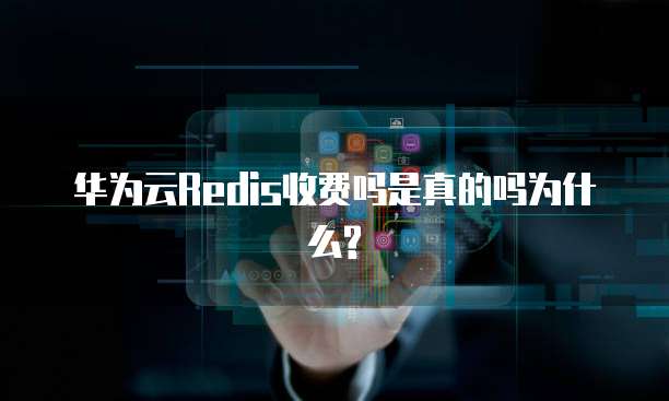 华为云Redis收费吗是真的吗为什么?