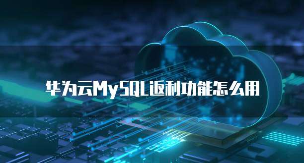 华为云MySQL返利功能怎么用