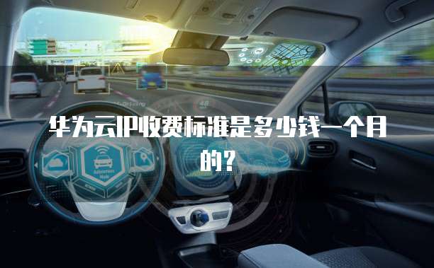 华为云IP收费标准是多少钱一个月的?