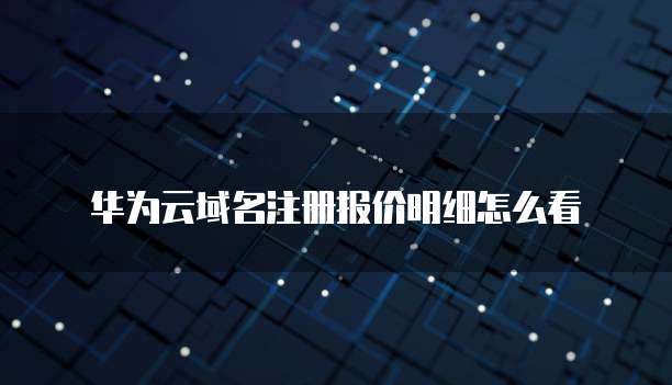华为云域名注册报价明细怎么看