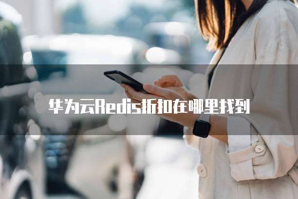 华为云Redis折扣在哪里找到