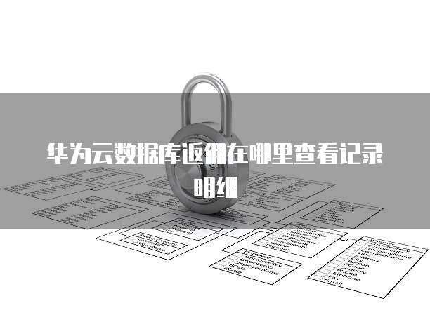华为云数据库返佣在哪里查看记录明细
