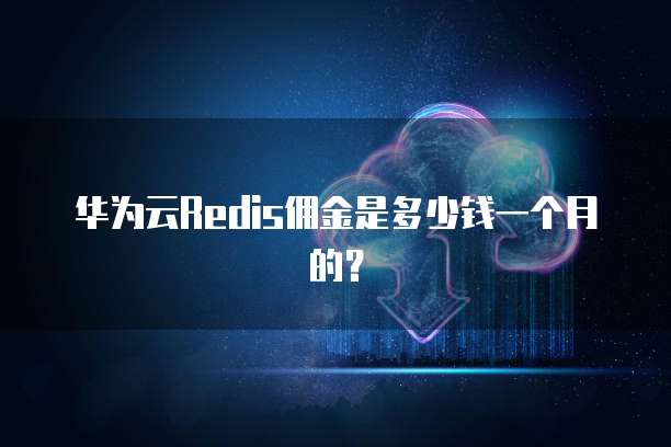 华为云Redis佣金是多少钱一个月的?