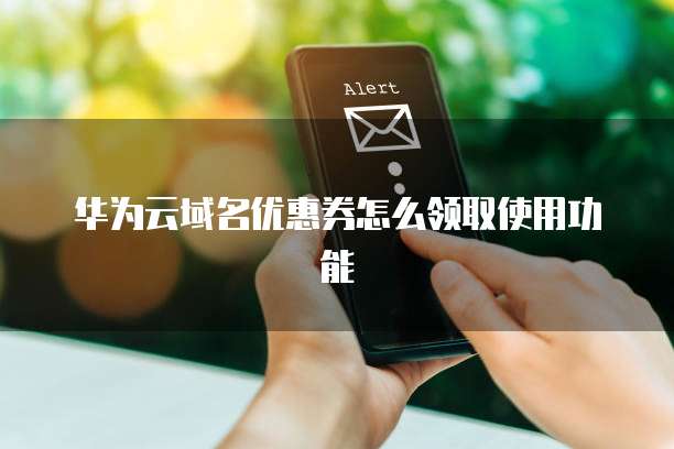 华为云域名优惠券怎么领取使用功能