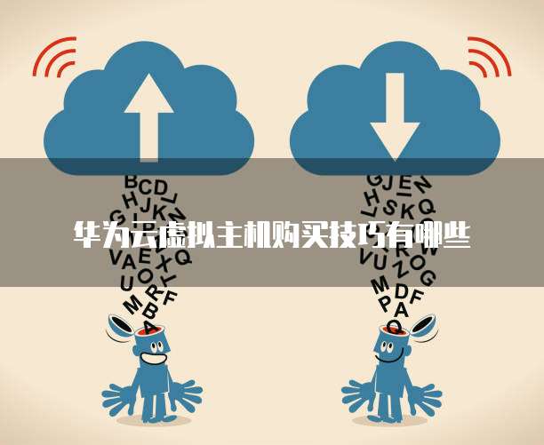 华为云虚拟主机购买技巧有哪些