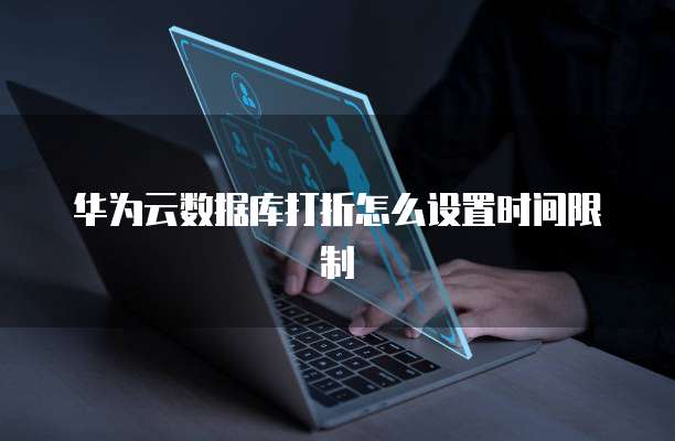 华为云数据库打折怎么设置时间限制