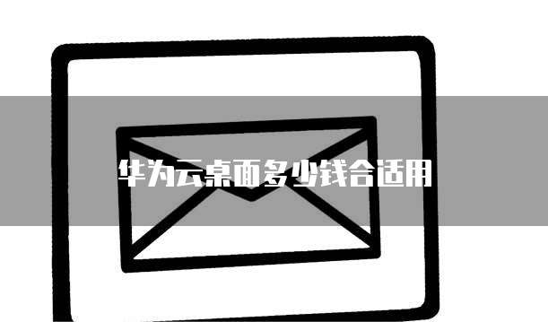 华为云桌面多少钱合适用