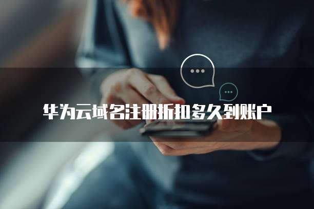 华为云域名注册折扣多久到账户