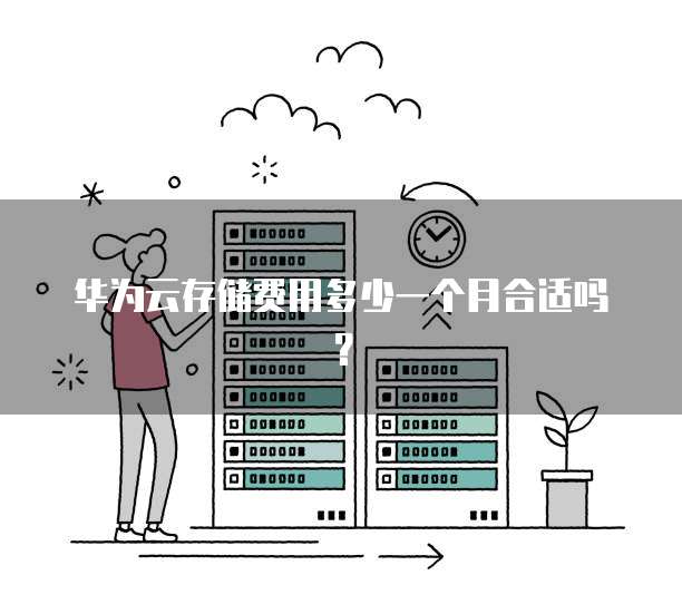 华为云存储费用多少一个月合适吗?