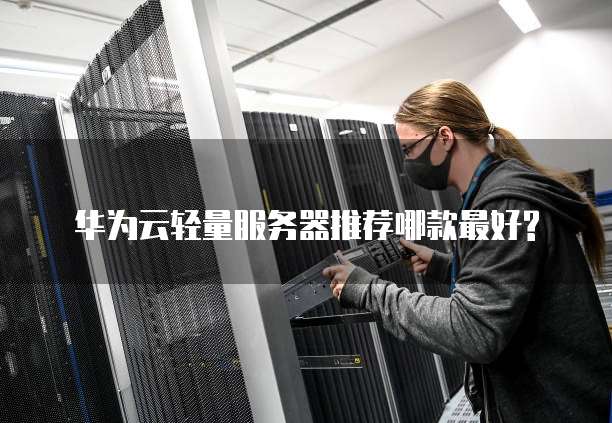 华为云轻量服务器推荐哪款最好?