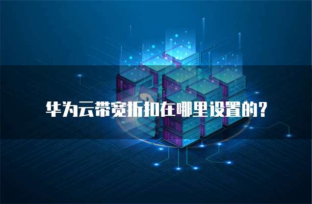 华为云带宽折扣在哪里设置的?