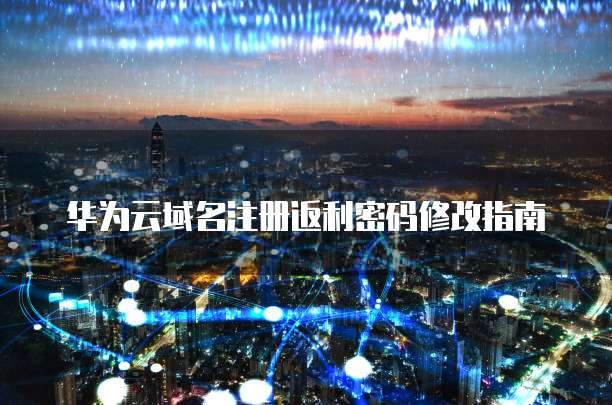 华为云域名注册返利密码修改指南