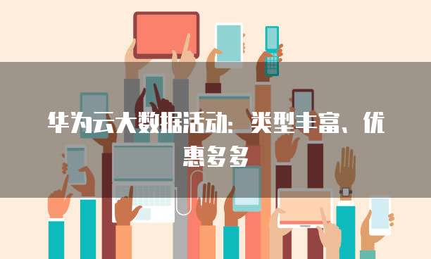 华为云大数据活动:类型丰富、优惠多多