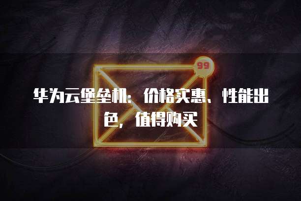 华为云堡垒机:价格实惠、性能出色,值得购买