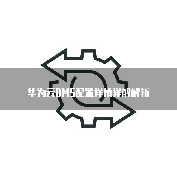 华为云DMS配置详情详解解析