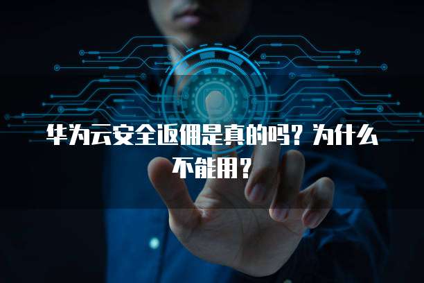 华为云安全返佣是真的吗？为什么不能用？