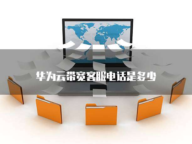华为云带宽客服电话是多少