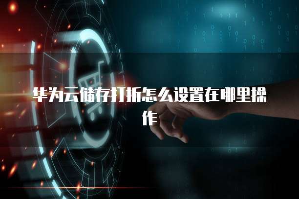 华为云储存打折怎么设置在哪里操作