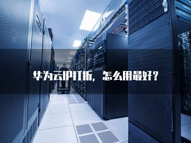 华为云IP打折，怎么用最好？
