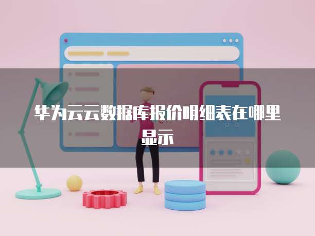 华为云云数据库报价明细表在哪里显示