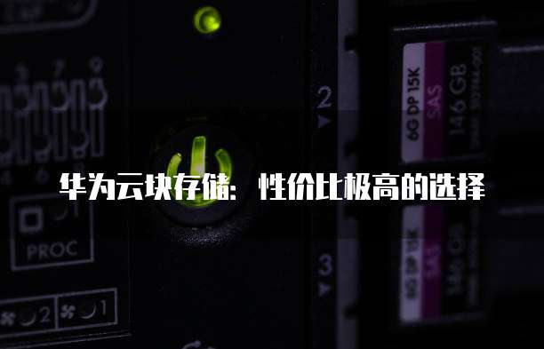 华为云块存储:性价比极高的选择