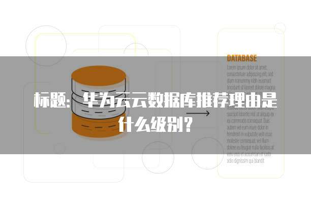 标题:华为云云数据库推荐理由是什么级别?