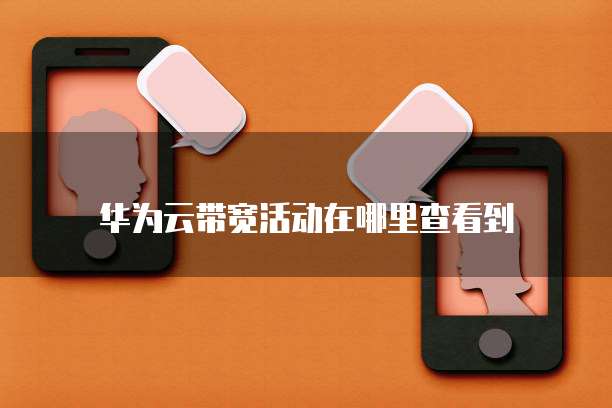 华为云带宽活动在哪里查看到
