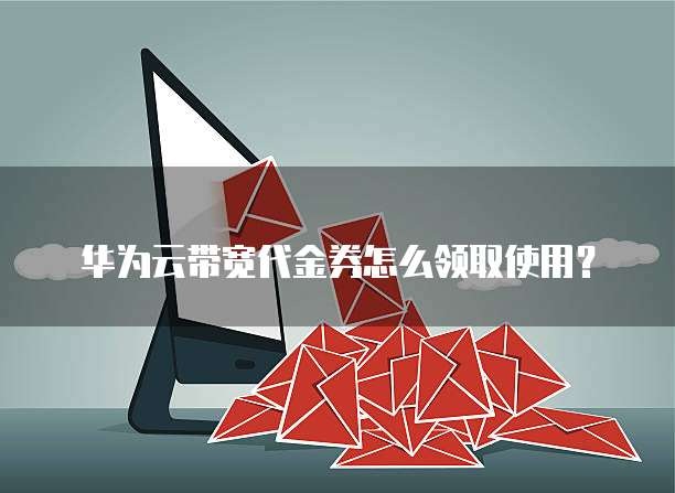 华为云带宽代金券怎么领取使用？