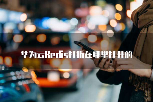 华为云Redis打折在哪里打开的