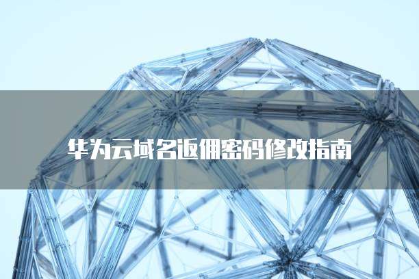 华为云域名返佣密码修改指南