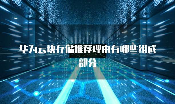 华为云块存储推荐理由有哪些组成部分