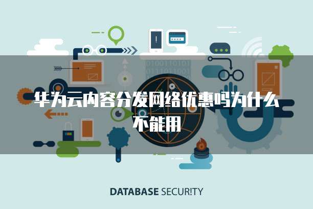 华为云内容分发网络优惠吗为什么不能用