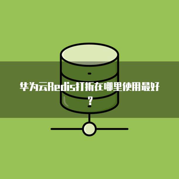 华为云Redis打折在哪里使用最好？