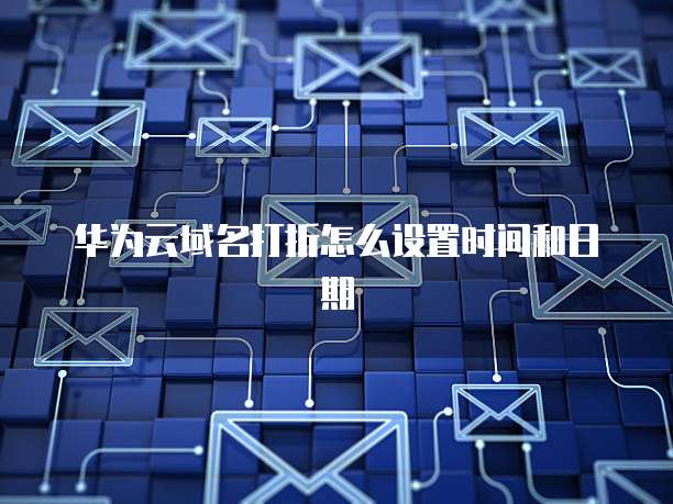 华为云域名打折怎么设置时间和日期