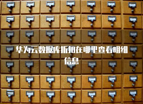 华为云数据库折扣在哪里查看明细信息