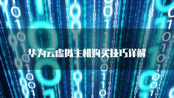 华为云虚拟主机购买技巧详解