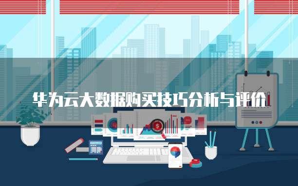 华为云大数据购买技巧分析与评价
