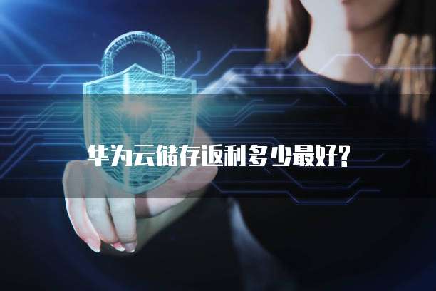 华为云储存返利多少最好?